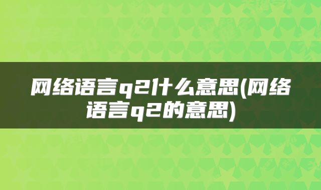 网络语言q2什么意思(网络语言q2的意思)