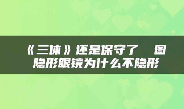 《三体》还是保守了 囧图 隐形眼镜为什么不隐形