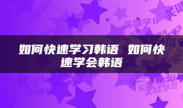 如何快速学习韩语 如何快速学会韩语