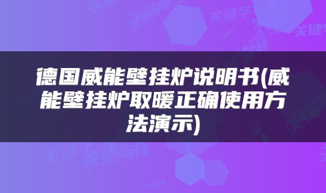 德国威能壁挂炉说明书(威能壁挂炉取暖正确使用方法演示)