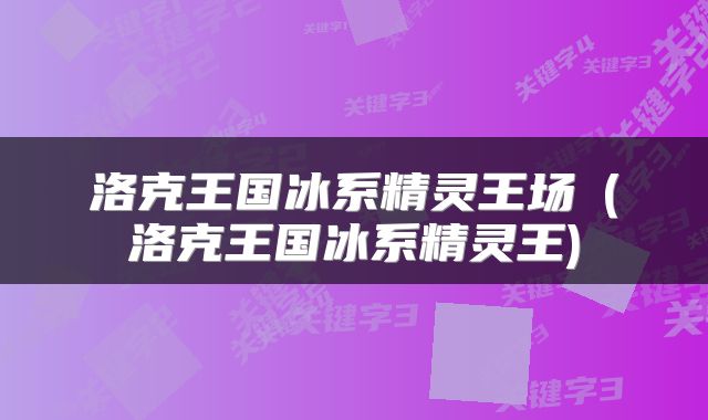洛克王国冰系精灵王场㬌(洛克王国冰系精灵王)