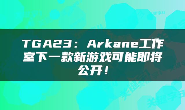 TGA23：Arkane工作室下一款新游戏可能即将公开！