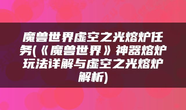魔兽世界虚空之光熔炉任务(《魔兽世界》神器熔炉玩法详解与虚空之光熔炉解析)