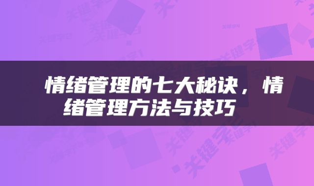  情绪管理的七大秘诀，情绪管理方法与技巧 