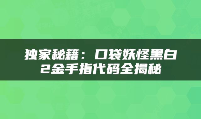 独家秘籍：口袋妖怪黑白2金手指代码全揭秘