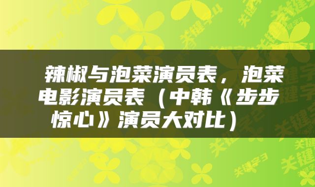  辣椒与泡菜演员表，泡菜电影演员表（中韩《步步惊心》演员大对比） 