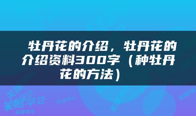  牡丹花的介绍，牡丹花的介绍资料300字（种牡丹花的方法） 