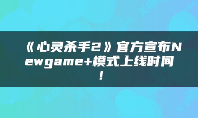 《心灵杀手2》官方宣布Newgame+模式上线时间！