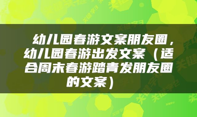  幼儿园春游文案朋友圈，幼儿园春游出发文案（适合周末春游踏青发朋友圈的文案） 