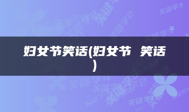 妇女节笑话(妇女节 笑话)