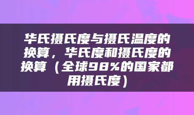 华氏摄氏度与摄氏温度的换算，华氏度和摄氏度的换算（全球98%的国家都用摄氏度）