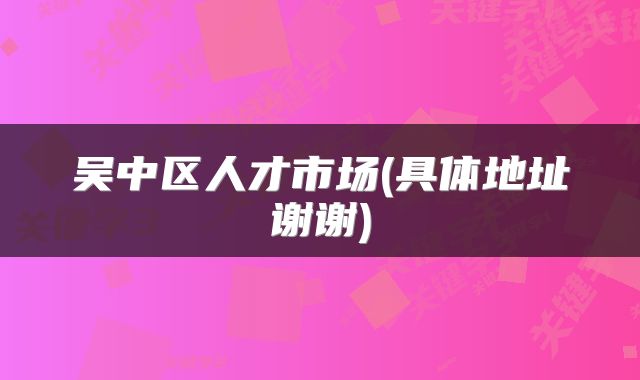 吴中区人才市场(具体地址谢谢)