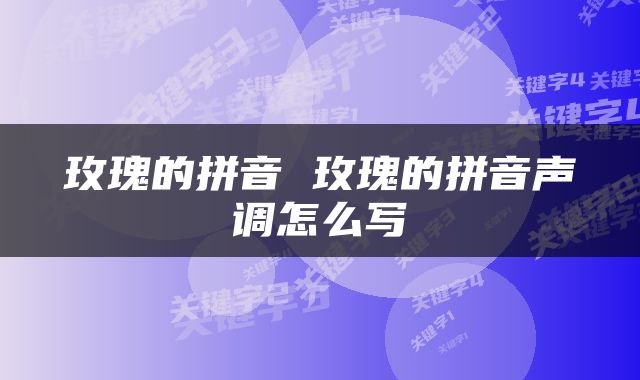 玫瑰的拼音 玫瑰的拼音声调怎么写
