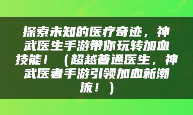 探索未知的医疗奇迹，神武医生手游带你玩转加血技能！（超越普通医生，神武医者手游引领加血新潮流！）
