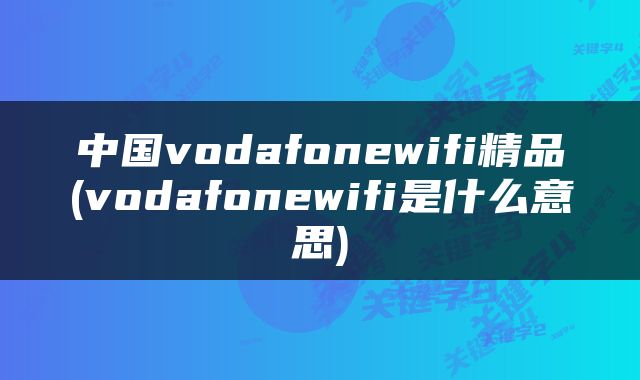 中国vodafonewifi精品(vodafonewifi是什么意思)