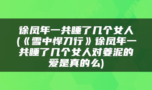 徐凤年一共睡了几个女人(《雪中悍刀行》徐凤年一共睡了几个女人对姜泥的爱是真的么)