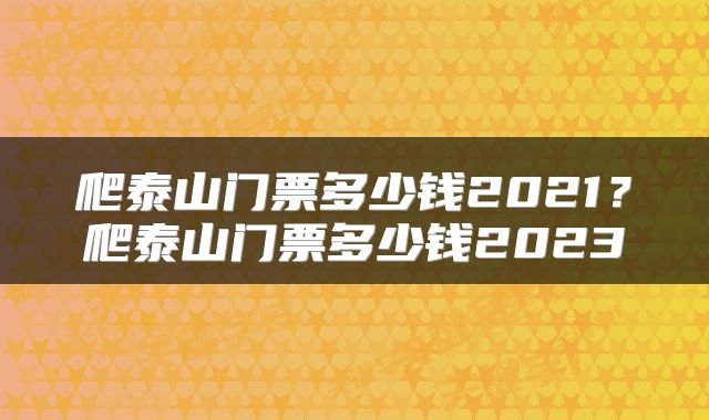 爬泰山门票多少钱2021？爬泰山门票多少钱2023