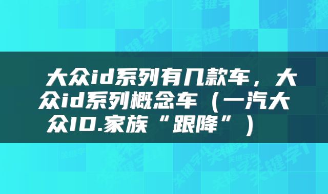  大众id系列有几款车，大众id系列概念车（一汽大众ID.家族“跟降”） 