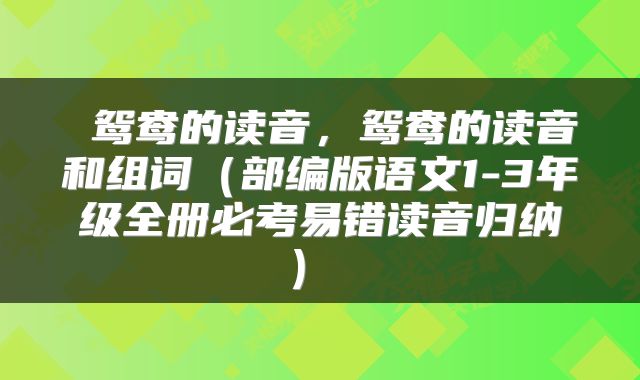  鸳鸯的读音，鸳鸯的读音和组词（部编版语文1-3年级全册必考易错读音归纳） 