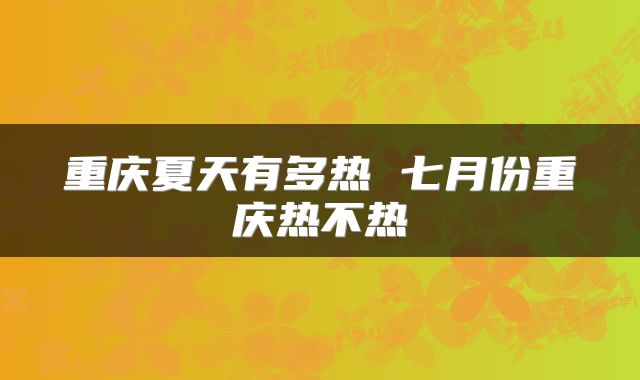 重庆夏天有多热 七月份重庆热不热