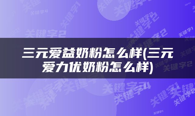 三元爱益奶粉怎么样(三元爱力优奶粉怎么样)