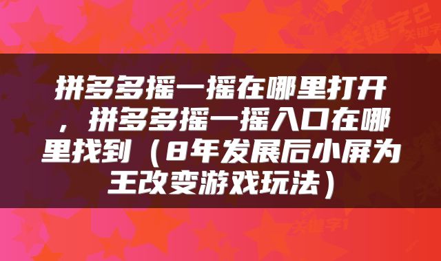 拼多多摇一摇在哪里打开，拼多多摇一摇入口在哪里找到（8年发展后小屏为王改变游戏玩法）
