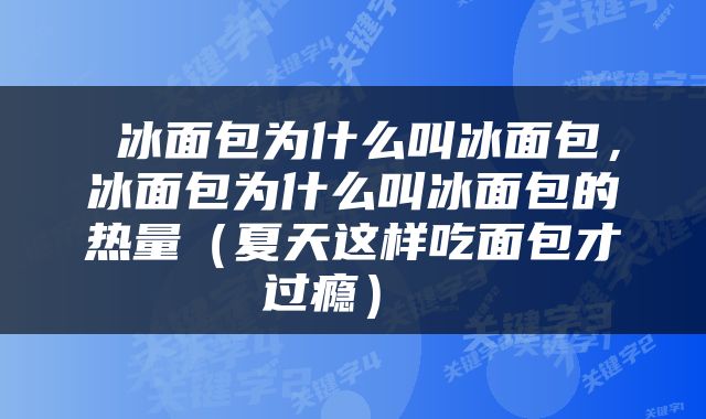  冰面包为什么叫冰面包，冰面包为什么叫冰面包的热量（夏天这样吃面包才过瘾） 