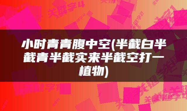 小时青青腹中空(半截白半截青半截实来半截空打一植物)