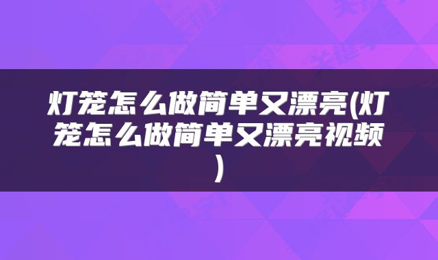 灯笼怎么做简单又漂亮(灯笼怎么做简单又漂亮视频)