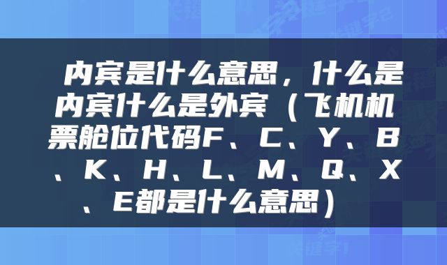  内宾是什么意思，什么是内宾什么是外宾（飞机机票舱位代码F、C、Y、B、K、H、L、M、Q、X、E都是什么意思） 