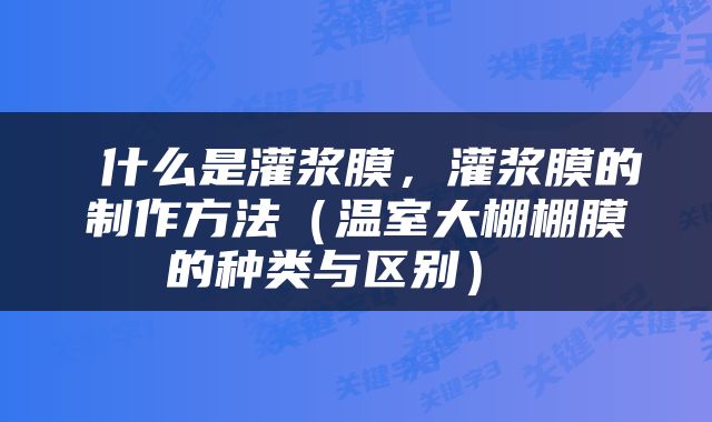  什么是灌浆膜，灌浆膜的制作方法（温室大棚棚膜的种类与区别） 