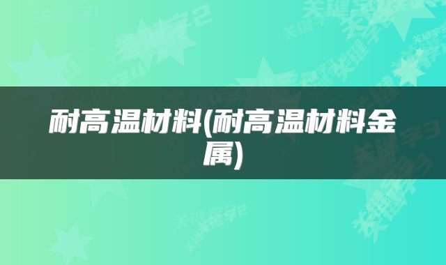 耐高温材料(耐高温材料金属)