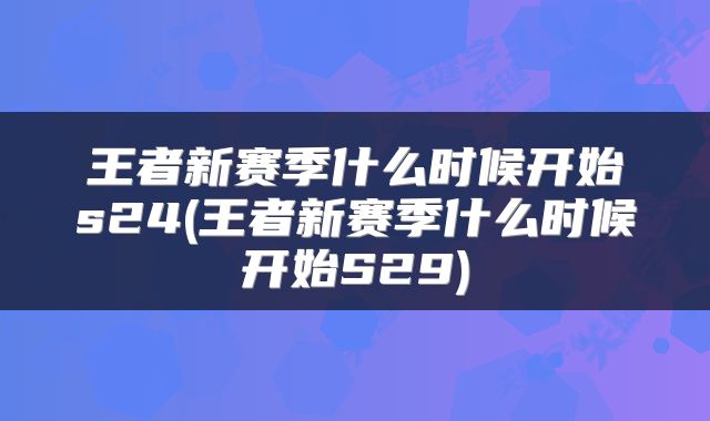 王者新赛季什么时候开始s24(王者新赛季什么时候开始S29)