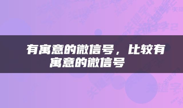 有寓意的微信号,比较有寓意的微信号