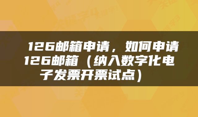 126邮箱申请,如何申请126邮箱(纳入数字化电子发票开票试点)