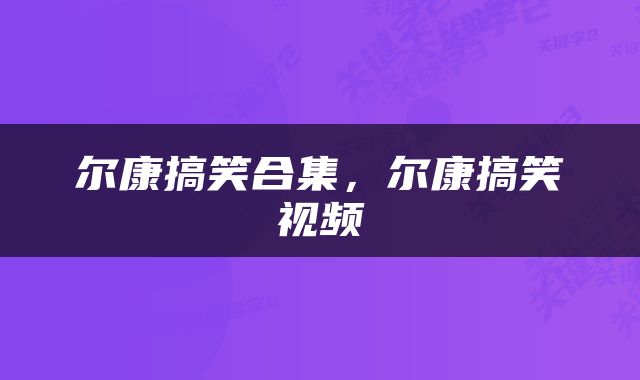 尔康搞笑合集，尔康搞笑视频