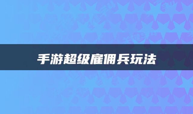 手游超级雇佣兵玩法