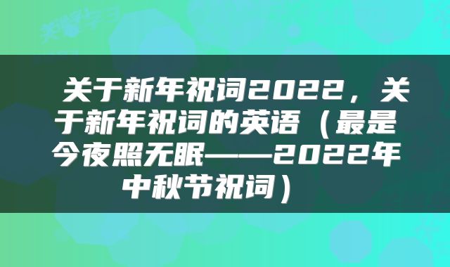  关于新年祝词2022，关于新年祝词的英语（最是今夜照无眠——2022年中秋节祝词） 