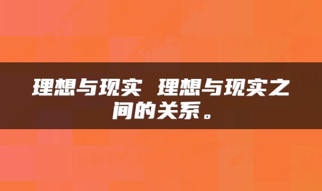 理想与现实 理想与现实之间的关系。