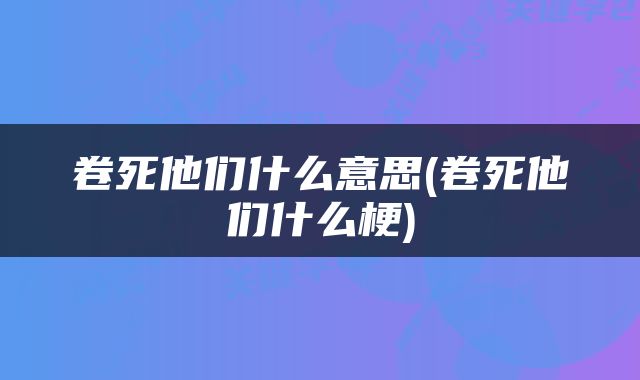 卷死他们什么意思(卷死他们什么梗)