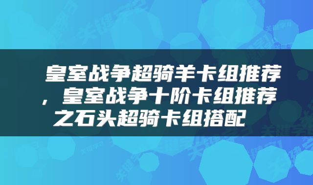  皇室战争超骑羊卡组推荐，皇室战争十阶卡组推荐之石头超骑卡组搭配 