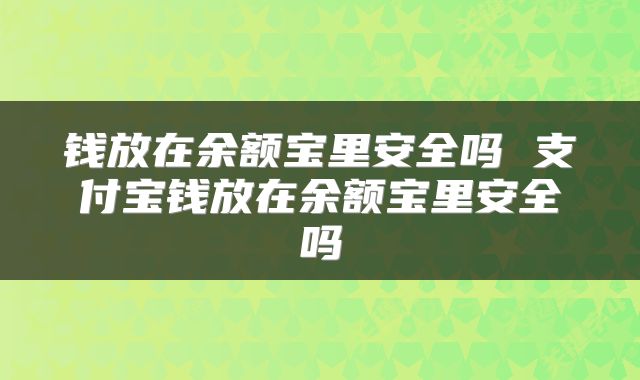 钱放在余额宝里安全吗 支付宝钱放在余额宝里安全吗