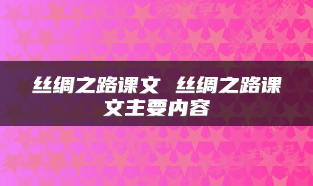 丝绸之路课文 丝绸之路课文主要内容