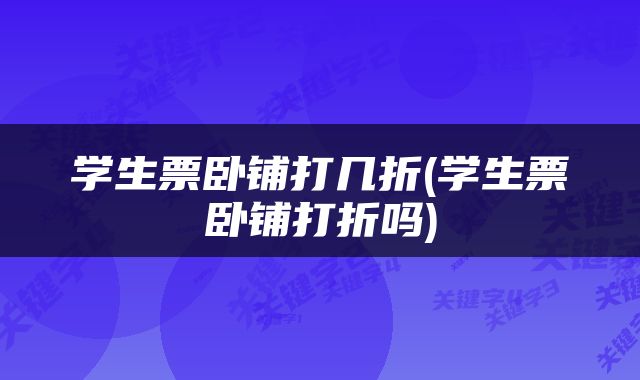 学生票卧铺打几折(学生票卧铺打折吗)
