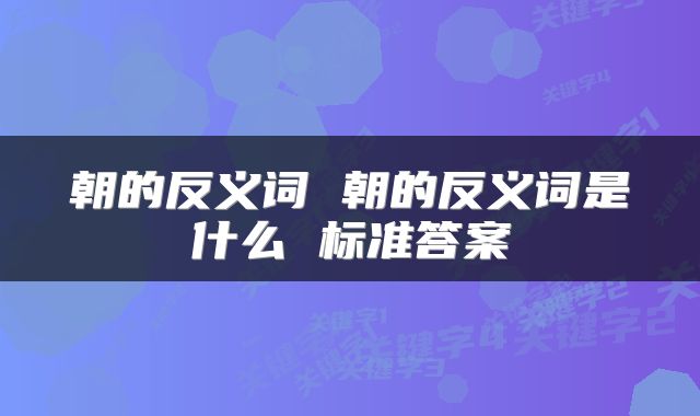 朝的反义词 朝的反义词是什么 标准答案