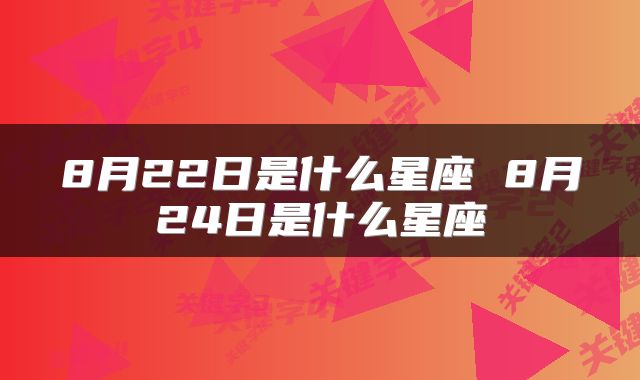 8月22日是什么星座 8月24日是什么星座