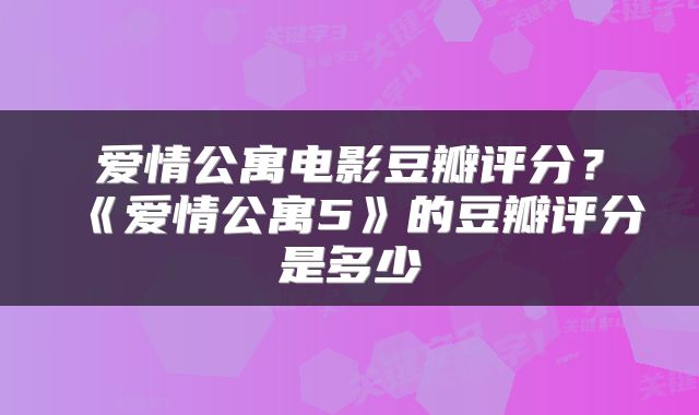 爱情公寓电影豆瓣评分？《爱情公寓5》的豆瓣评分是多少