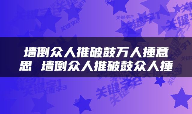 墙倒众人推破鼓万人捶意思 墙倒众人推破鼓众人捶
