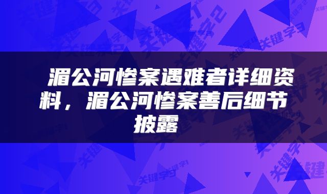  湄公河惨案遇难者详细资料，湄公河惨案善后细节披露 