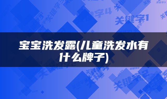 宝宝洗发露(儿童洗发水有什么牌子)